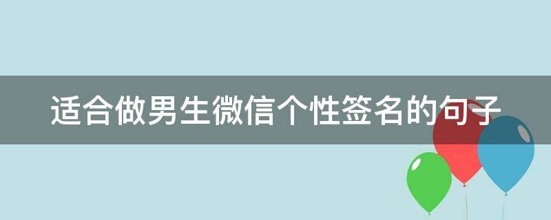 适合做男生微信个性签名的句子（男生微信的个性签名怎么写）