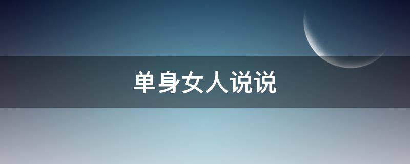 单身女人说说（单身女人说说心情短语）