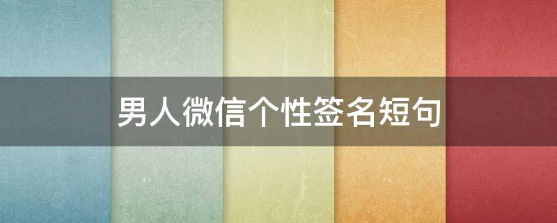 男人微信个性签名短句 男人微信个性签名短句大全