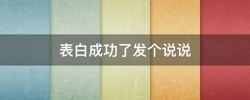 表白成功了发个说说 表白成功后发的说说