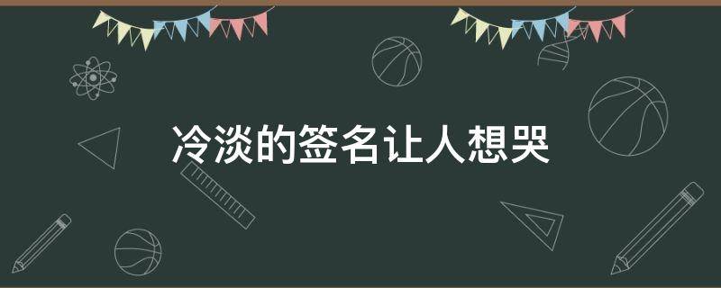 冷淡的签名让人想哭 冷淡的签名让人想哭了