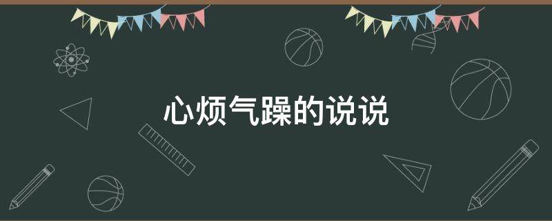 心烦气躁的说说（心烦气躁的说说带图片）