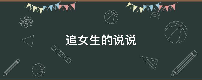 追女生的说说（追女生的说说短句一句话打动女孩子走心精辟）