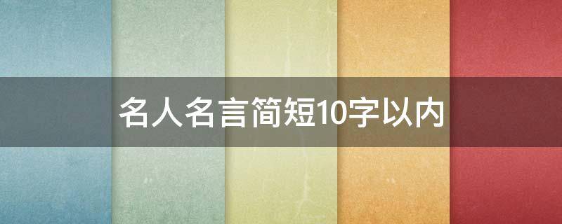 名人名言简短10字以内 名人名言简短10字以内118条