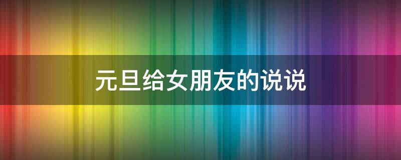 元旦给女朋友的说说 元旦给女朋友发的说说