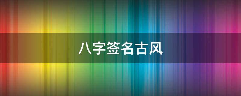 八字签名古风 八字签名短句古风励志