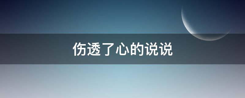 伤透了心的说说（伤透了心的说说短句）