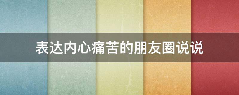 表达内心痛苦的朋友圈说说（内心非常痛苦的说说）