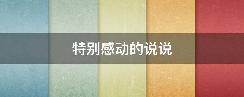 特别感动的说说（特别感动的说说大全短句）