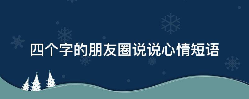 四个字的朋友圈说说心情短语 四个字的朋友圈说说心情短语简短