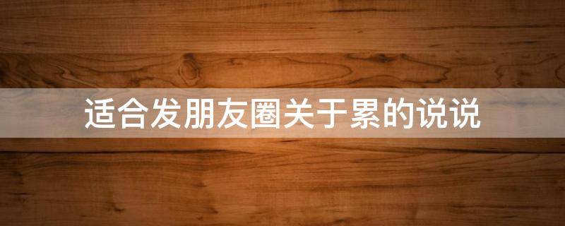 适合发朋友圈关于累的说说 累的说说 朋友圈