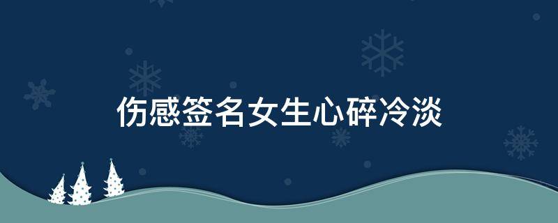 伤感签名女生心碎冷淡 让对方看到心疼的签名