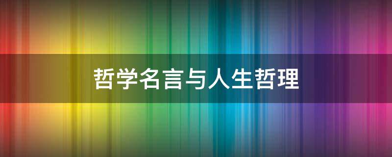 哲学名言与人生哲理（哲学名言与人生哲理100字）
