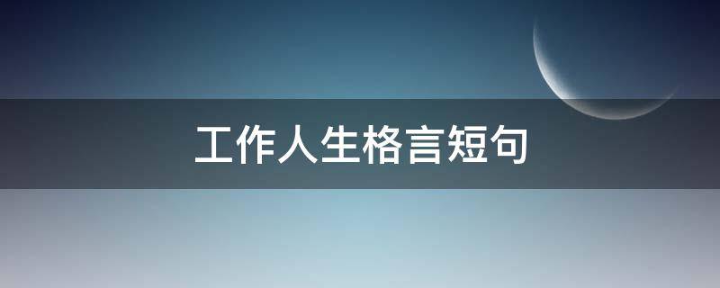 工作人生格言短句 工作人生格言短句励志