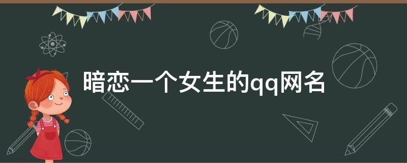 暗恋一个女生的qq网名 暗恋一个女生的qq网名大全