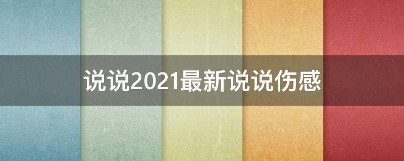 说说2021最新说说伤感 说说2021最新说说伤感句子