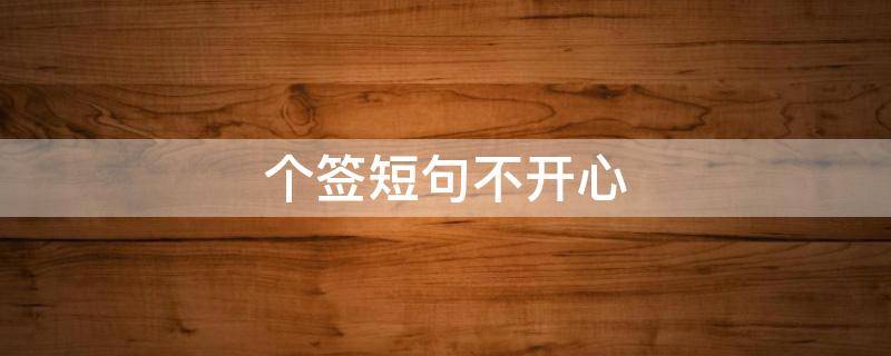 个签短句不开心 不开心个性签名大全