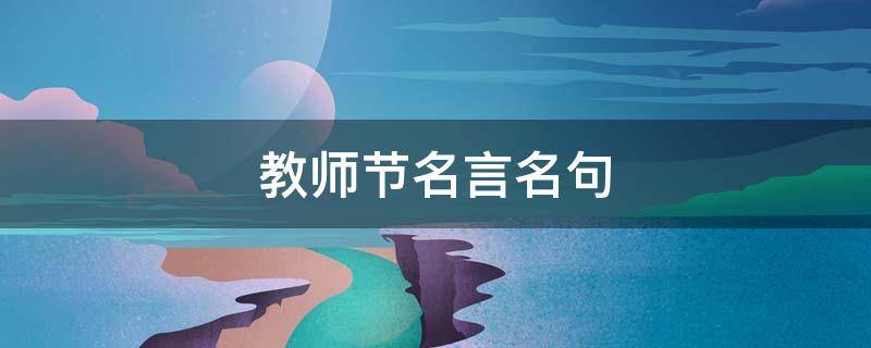 教师节名言名句（教师节名言名句大全摘抄）