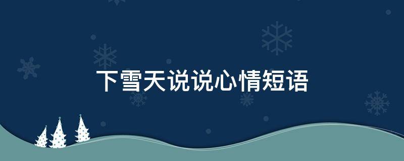 下雪天说说心情短语（下雪天说说心情短语短句）