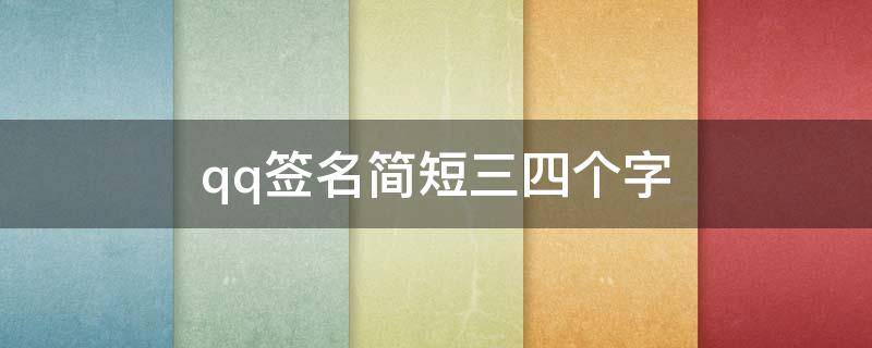 qq签名简短三四个字（qq签名简短三四个字霸气）