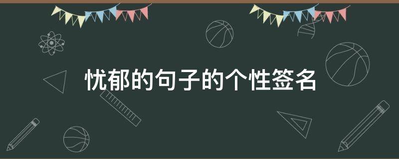 忧郁的句子的个性签名（忧郁一点的个性签名）
