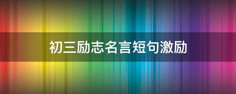 初三励志名言短句激励（初三励志名言短句激励八字）