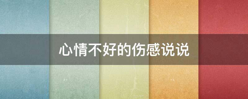 心情不好的伤感说说（心情不好的伤感说说大全）
