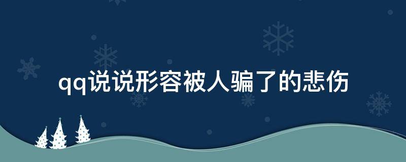 qq说说形容被人骗了的悲伤（qq说说形容被人骗了的悲伤句子）