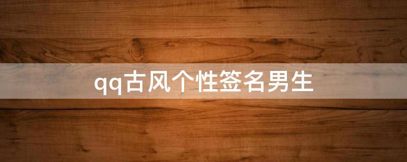 qq古风个性签名男生（qq古风个性签名男生霸气）