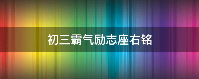 初三霸气励志座右铭（初三霸气励志座右铭简短）