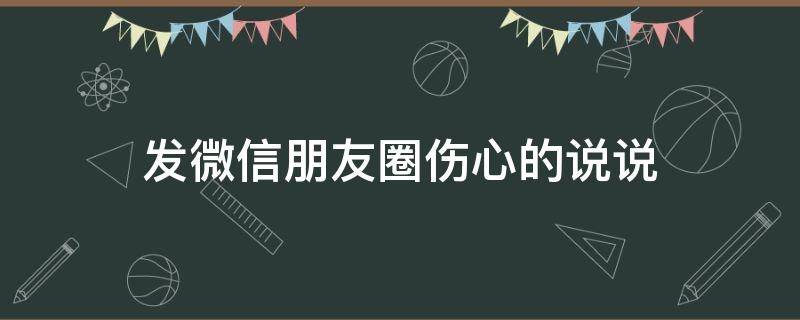 发微信朋友圈伤心的说说 发微信朋友圈伤心的说说图片