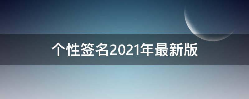 个性签名2021年最新版（个性签名2021年最新版男生）