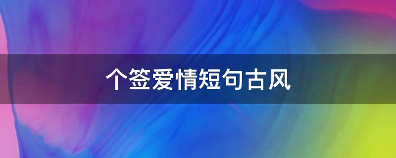 个签爱情短句古风 个性签名古风爱情句子