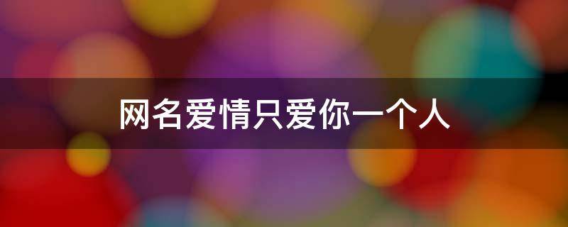 网名爱情只爱你一个人（只爱你一人的网名）