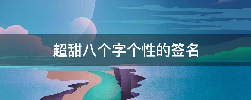 超甜八个字个性的签名（超甜八个字个性的签名女）