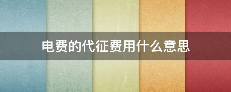 电费的代征费用什么意思 电费的代征费用是啥