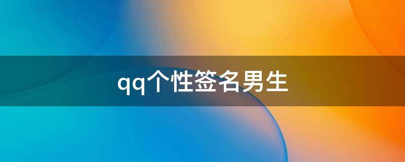 qq个性签名男生 QQ个性签名男生霸气