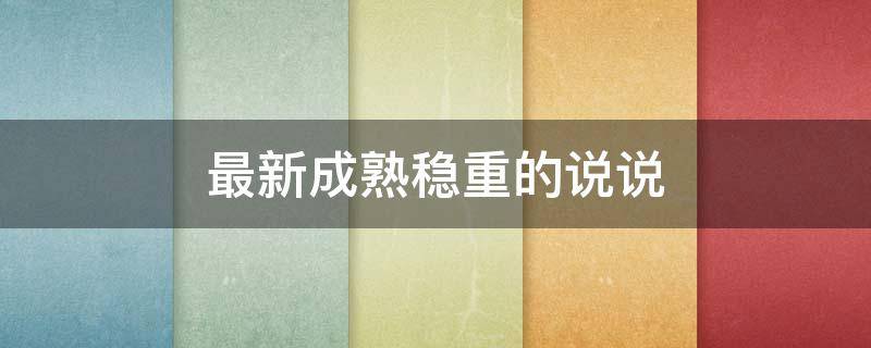 最新成熟稳重的说说 最新成熟稳重的说说句子