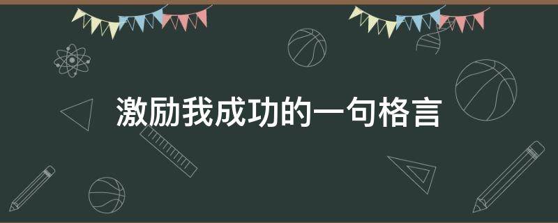 激励我成功的一句格言 激励我成功的一句格言有哪些