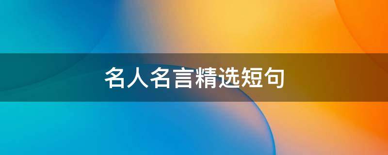 名人名言精选短句 名人名言精选短句大全