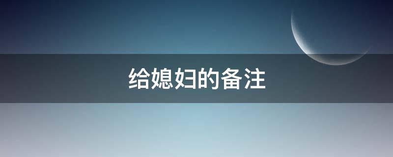 给媳妇的备注 微信给媳妇的备注