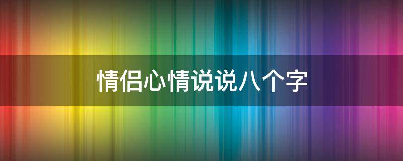 情侣心情说说八个字（情侣心情说说八个字图片）