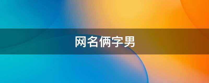网名俩字男 网名两字男生简单气质