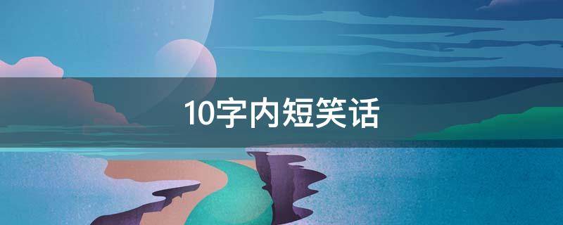 10字内短笑话 10字短笑话大全