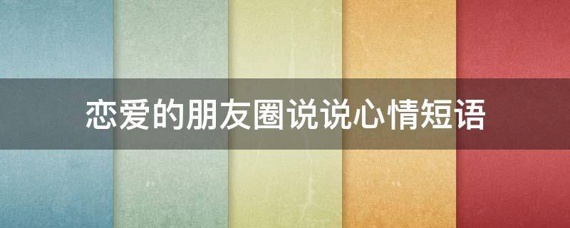 恋爱的朋友圈说说心情短语 恋爱的朋友圈说说心情短语图片