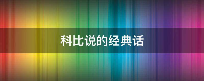 科比说的经典话（科比说的经典话语是什么）