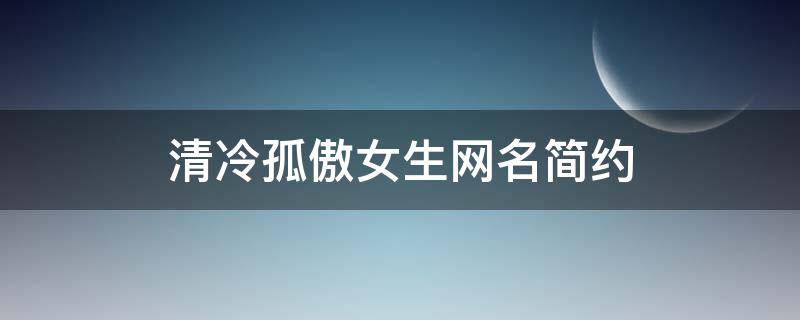 清冷孤傲女生网名简约 清冷孤傲的网名女