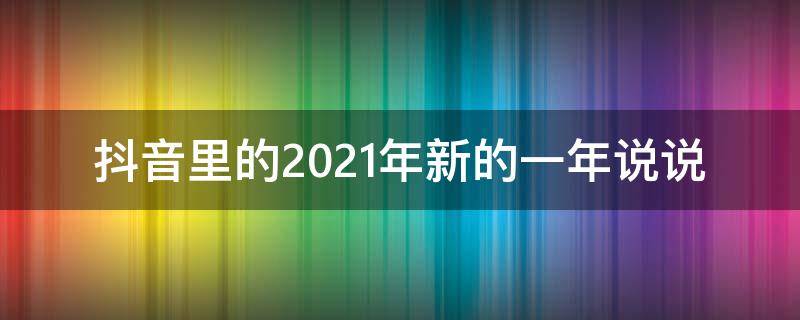 抖音里的2021年新的一年说说 抖音文案新的一年