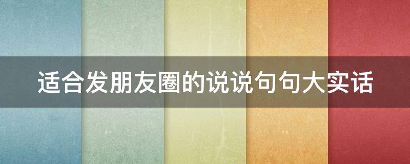 适合发朋友圈的说说句句大实话 2021适合发朋友圈的经典说说大全