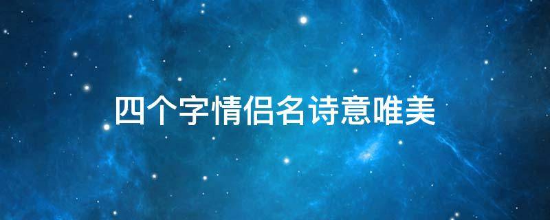 四个字情侣名诗意唯美（4个字情侣名诗意唯美）